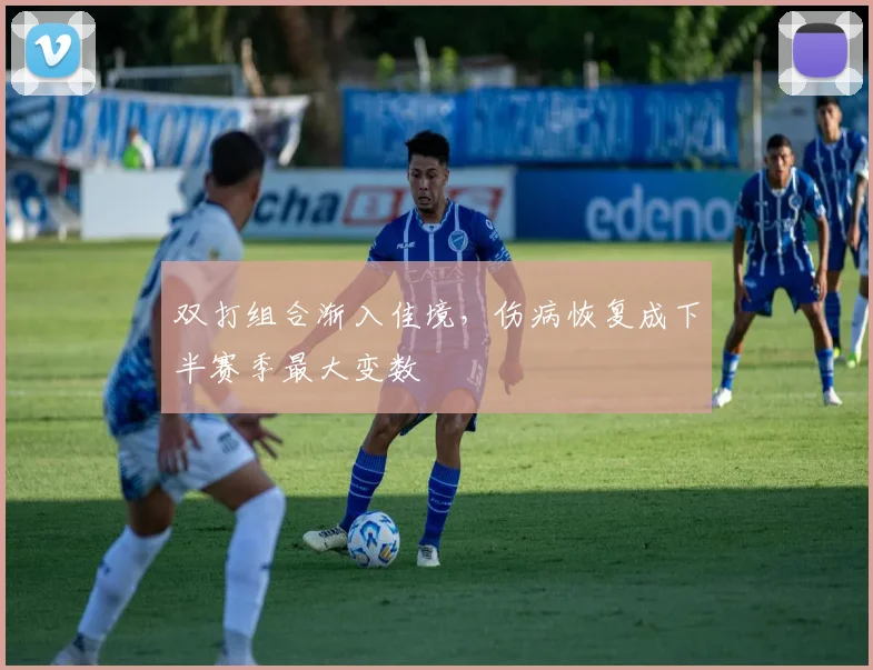 双打组合渐入佳境，伤病恢复成下半赛季最大变数