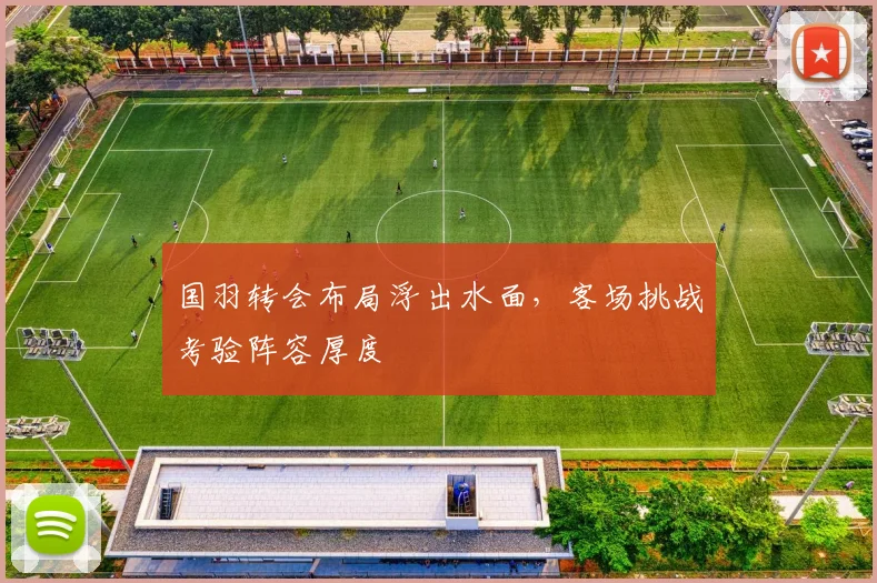 国羽转会布局浮出水面，客场挑战考验阵容厚度