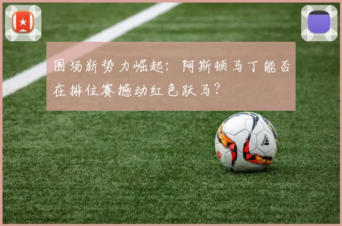 围场新势力崛起：阿斯顿马丁能否在排位赛撼动红色跃马？