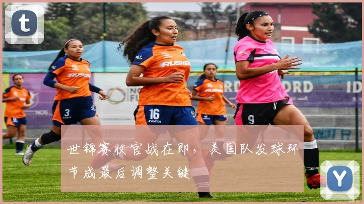 世锦赛收官战在即，美国队发球环节成最后调整关键