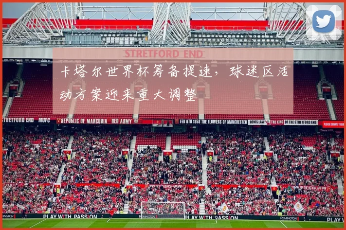 卡塔尔世界杯筹备提速，球迷区活动方案迎来重大调整