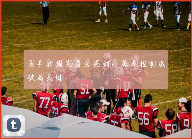 国乒新周期首秀亮剑，落点控制成破局关键