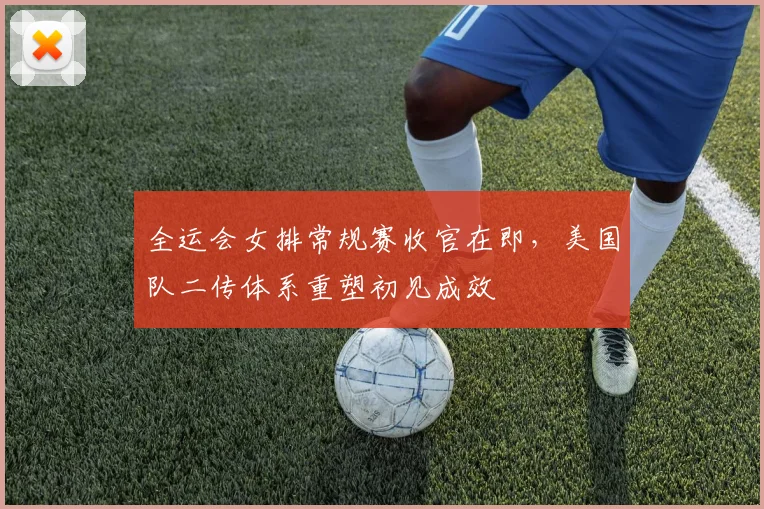 全运会女排常规赛收官在即，美国队二传体系重塑初见成效