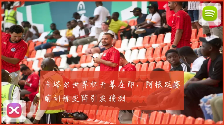 卡塔尔世界杯开幕在即，阿根廷赛前训练变阵引发猜测