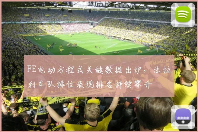 FE电动方程式关键数据出炉，法拉利车队排位表现排名持续攀升