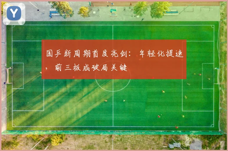 国乒新周期首度亮剑：年轻化提速，前三板成破局关键