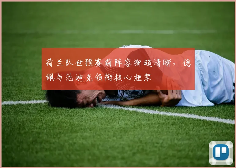 荷兰队世预赛前阵容渐趋清晰，德佩与范迪克领衔核心框架