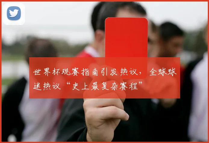 世界杯观赛指南引发热议，全球球迷热议“史上最复杂赛程”