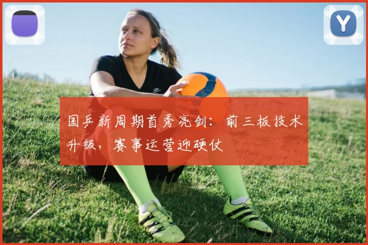 国乒新周期首秀亮剑：前三板技术升级，赛事运营迎硬仗