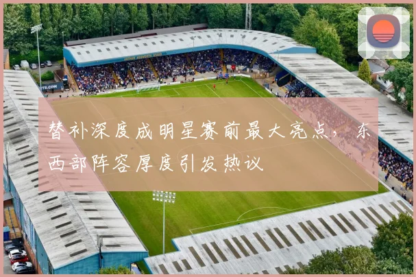 替补深度成明星赛前最大亮点，东西部阵容厚度引发热议