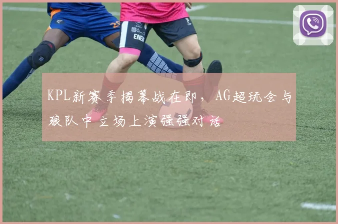 KPL新赛季揭幕战在即，AG超玩会与狼队中立场上演强强对话