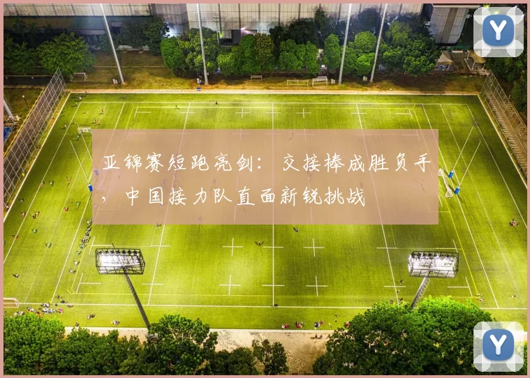 亚锦赛短跑亮剑：交接棒成胜负手，中国接力队直面新锐挑战